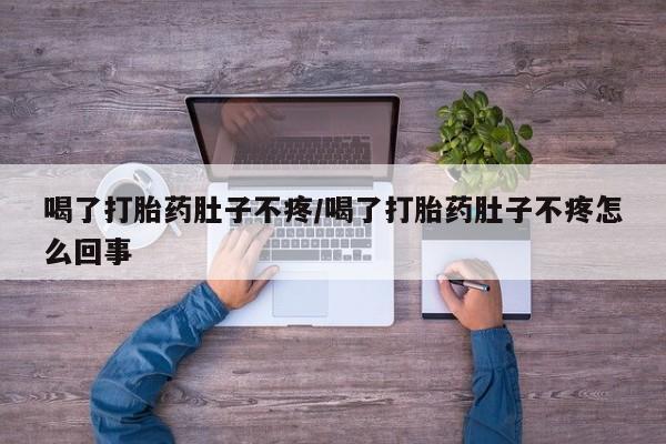 卖正品米非司酮片微信喝了打胎药肚子不疼/喝了打胎药肚子不疼怎么回事