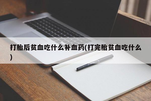 卖正品米非司酮片微信打胎后贫血吃什么补血药(打完胎贫血吃什么)