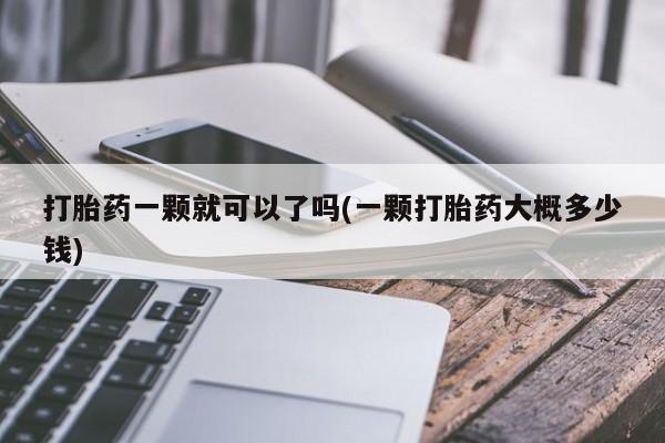 卖正品米非司酮片微信打胎药一颗就可以了吗(一颗打胎药大概多少钱)