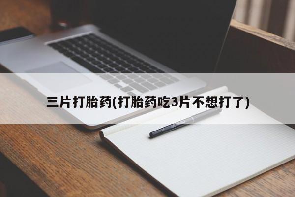 卖正品米非司酮片微信三片打胎药(打胎药吃3片不想打了)