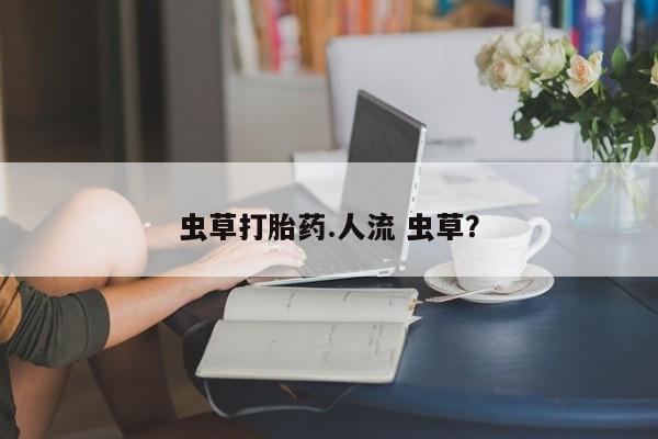 卖正品米非司酮片微信虫草打胎药.人流 虫草？