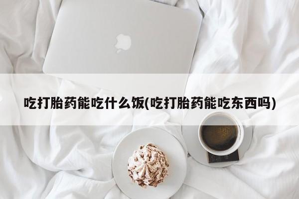 卖正品米非司酮片微信吃打胎药能吃什么饭(吃打胎药能吃东西吗)