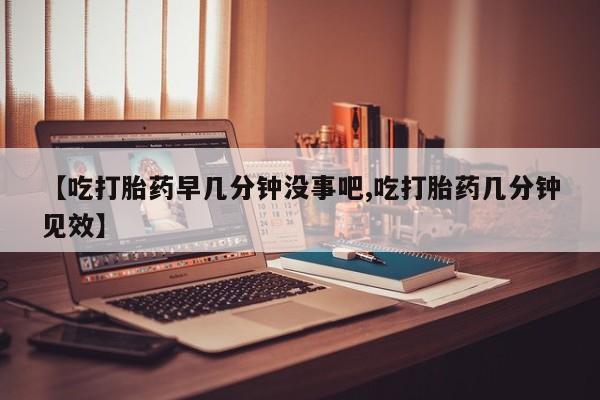卖正品米非司酮片微信【吃打胎药早几分钟没事吧,吃打胎药几分钟见效】