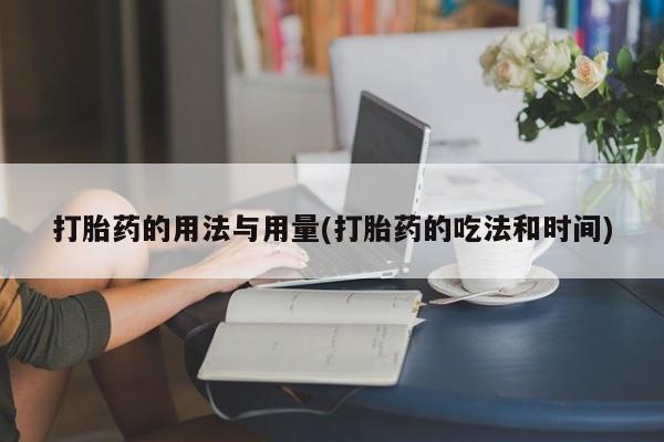卖正品米非司酮片微信打胎药的用法与用量(打胎药的吃法和时间)
