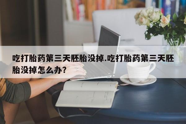 卖正品米非司酮片微信吃打胎药第三天胚胎没掉.吃打胎药第三天胚胎没掉怎么办？