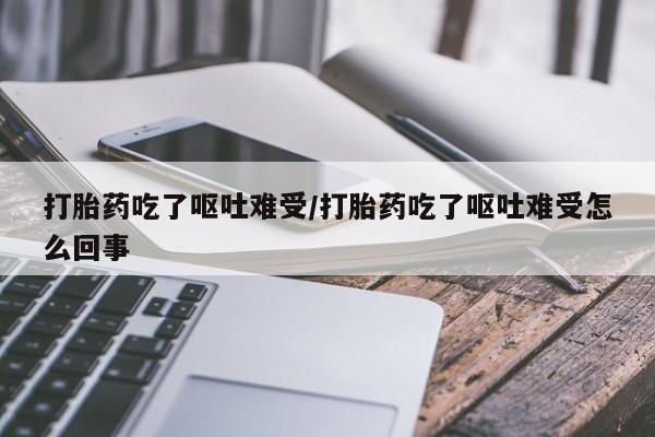 卖正品米非司酮片微信打胎药吃了呕吐难受/打胎药吃了呕吐难受怎么回事