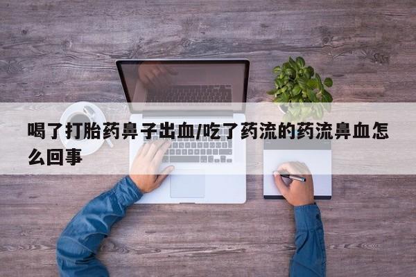 卖正品米非司酮片微信喝了打胎药鼻子出血/吃了药流的药流鼻血怎么回事