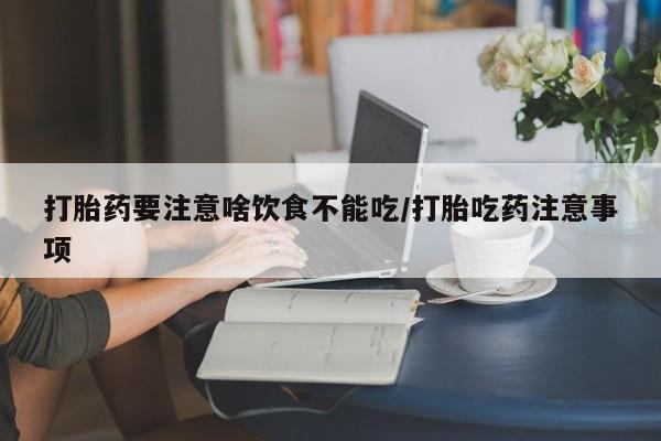 卖正品米非司酮片微信打胎药要注意啥饮食不能吃/打胎吃药注意事项