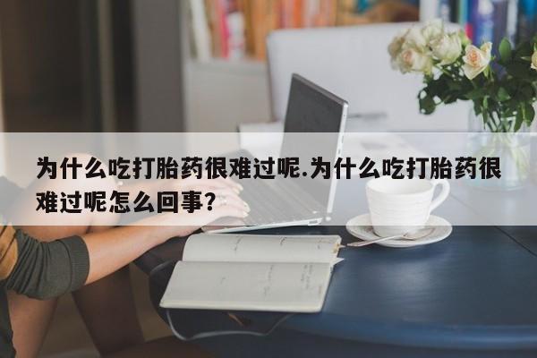卖正品米非司酮片微信为什么吃打胎药很难过呢.为什么吃打胎药很难过呢怎么回事？