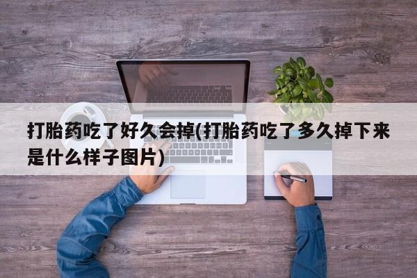 卖正品米非司酮片微信打胎药吃了好久会掉(打胎药吃了多久掉下来是什么样子图片)