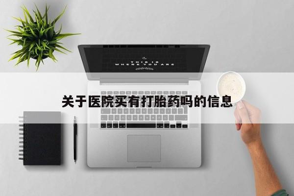 卖正品米非司酮片微信关于医院买有打胎药吗的信息