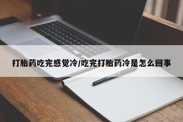 卖正品米非司酮片微信打胎药吃完感觉冷/吃完打胎药冷是怎么回事
