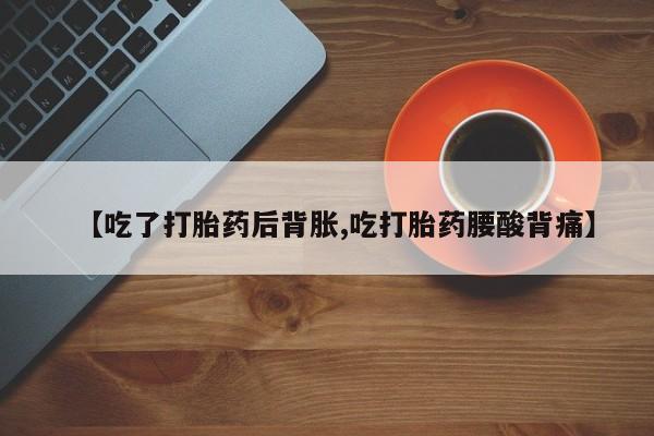 卖正品米非司酮片微信【吃了打胎药后背胀,吃打胎药腰酸背痛】