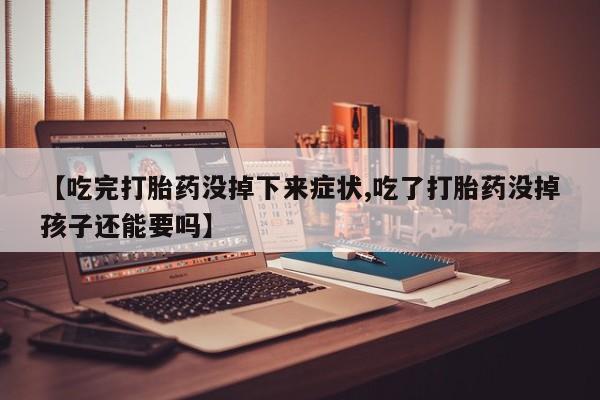 卖正品米非司酮片微信【吃完打胎药没掉下来症状,吃了打胎药没掉孩子还能要吗】