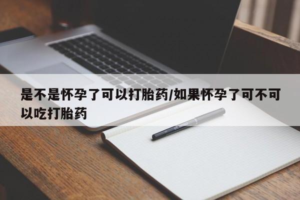 卖正品米非司酮片微信是不是怀孕了可以打胎药/如果怀孕了可不可以吃打胎药