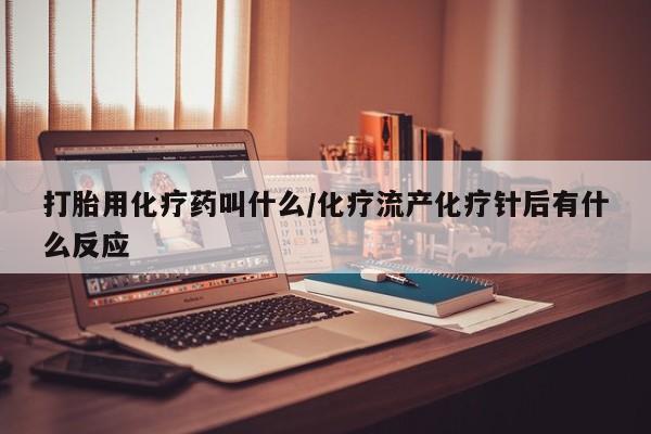 卖正品米非司酮片微信打胎用化疗药叫什么/化疗流产化疗针后有什么反应
