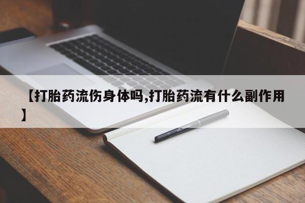 卖正品米非司酮片微信【打胎药流伤身体吗,打胎药流有什么副作用】
