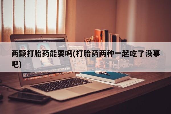 卖正品米非司酮片微信两颗打胎药能要吗(打胎药两种一起吃了没事吧)