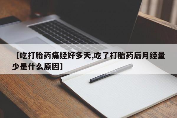 卖正品米非司酮片微信【吃打胎药痛经好多天,吃了打胎药后月经量少是什么原因】