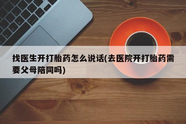 卖正品米非司酮片微信找医生开打胎药怎么说话(去医院开打胎药需要父母陪同吗)