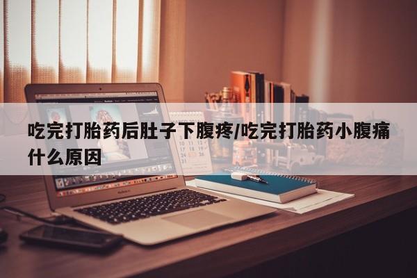 卖正品米非司酮片微信吃完打胎药后肚子下腹疼/吃完打胎药小腹痛什么原因