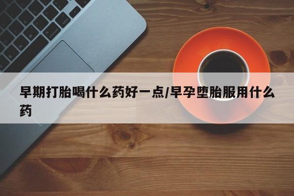 卖正品米非司酮片微信早期打胎喝什么药好一点/早孕堕胎服用什么药