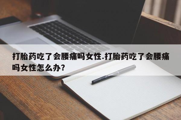 卖正品米非司酮片微信打胎药吃了会腰痛吗女性.打胎药吃了会腰痛吗女性怎么办？