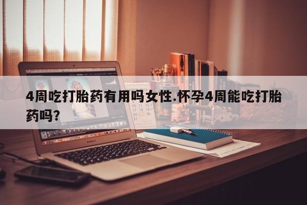 卖正品米非司酮片微信4周吃打胎药有用吗女性.怀孕4周能吃打胎药吗？