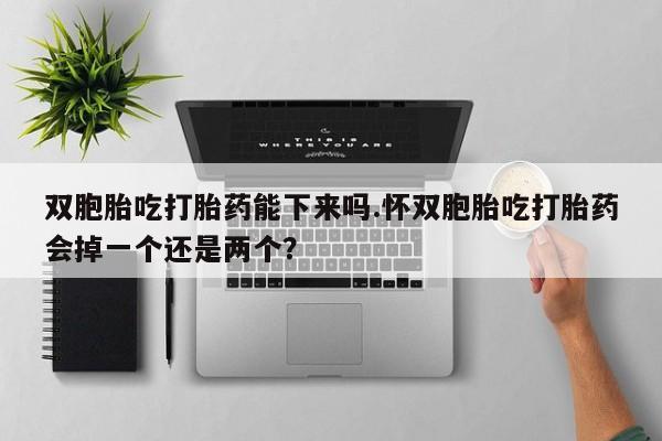卖正品米非司酮片微信双胞胎吃打胎药能下来吗.怀双胞胎吃打胎药会掉一个还是两个？