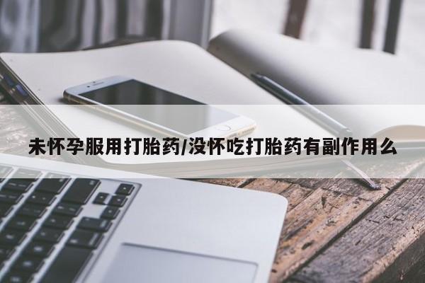 卖正品米非司酮片微信未怀孕服用打胎药/没怀吃打胎药有副作用么