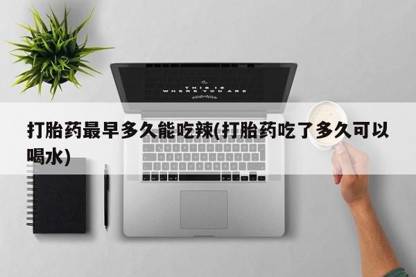 卖正品米非司酮片微信打胎药最早多久能吃辣(打胎药吃了多久可以喝水)