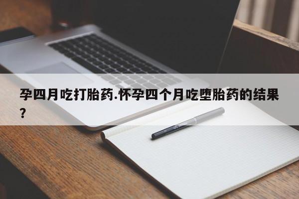 卖正品米非司酮片微信孕四月吃打胎药.怀孕四个月吃堕胎药的结果？