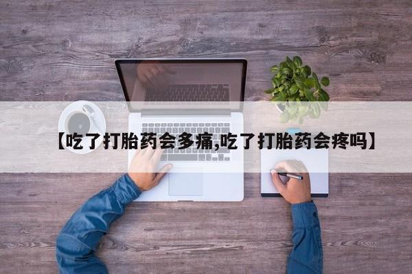 卖正品米非司酮片微信【吃了打胎药会多痛,吃了打胎药会疼吗】