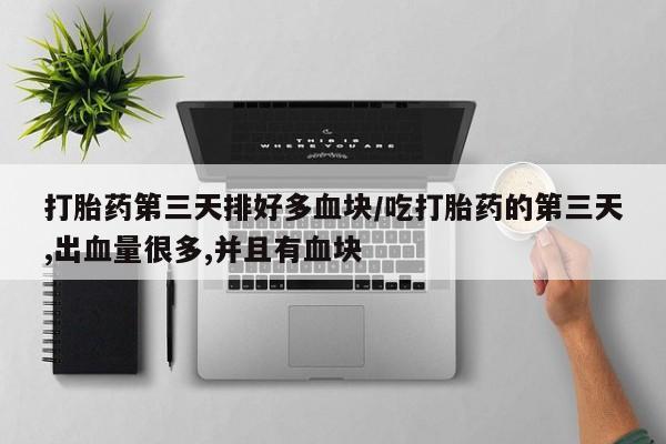 卖正品米非司酮片微信打胎药第三天排好多血块/吃打胎药的第三天,出血量很多,并且有血块