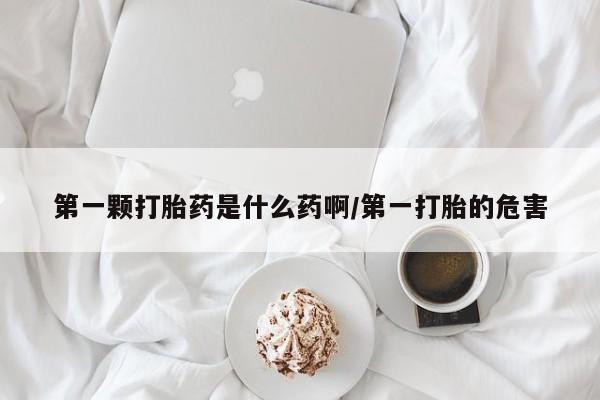 卖正品米非司酮片微信第一颗打胎药是什么药啊/第一打胎的危害