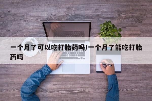 卖正品米非司酮片微信一个月了可以吃打胎药吗/一个月了能吃打胎药吗