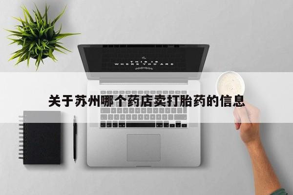 卖正品米非司酮片微信关于苏州哪个药店卖打胎药的信息