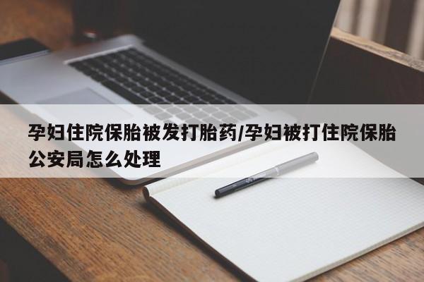 卖正品米非司酮片微信孕妇住院保胎被发打胎药/孕妇被打住院保胎公安局怎么处理
