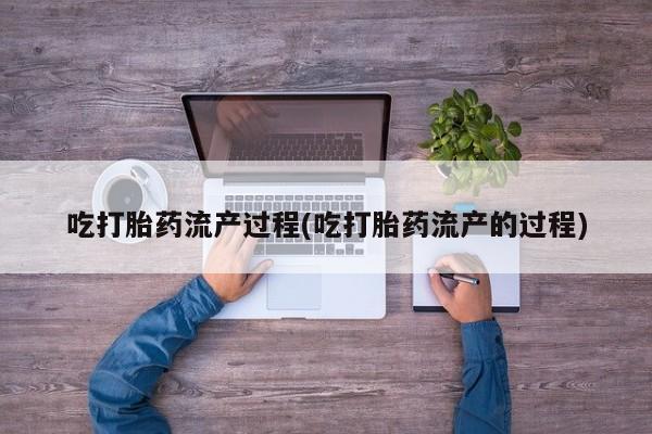 卖正品米非司酮片微信吃打胎药流产过程(吃打胎药流产的过程)