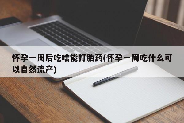 卖正品米非司酮片微信怀孕一周后吃啥能打胎药(怀孕一周吃什么可以自然流产)