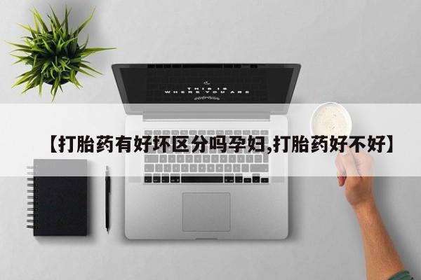 卖正品米非司酮片微信【打胎药有好坏区分吗孕妇,打胎药好不好】