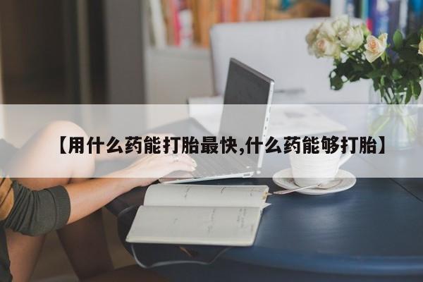 卖正品米非司酮片微信【用什么药能打胎最快,什么药能够打胎】