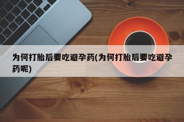 卖正品米非司酮片微信为何打胎后要吃避孕药(为何打胎后要吃避孕药呢)