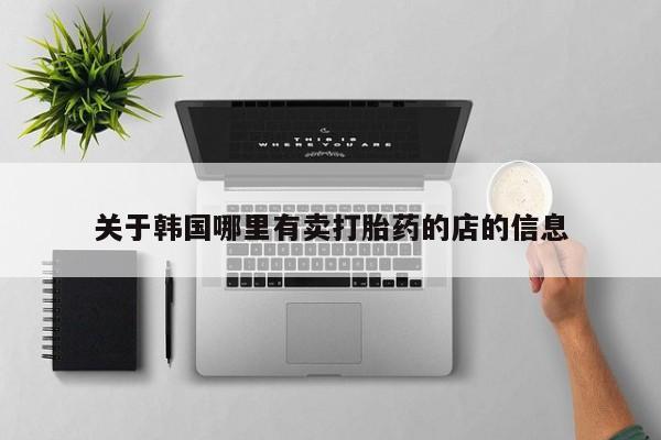 卖正品米非司酮片微信关于韩国哪里有卖打胎药的店的信息