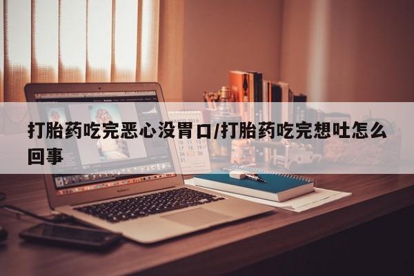 卖正品米非司酮片微信打胎药吃完恶心没胃口/打胎药吃完想吐怎么回事
