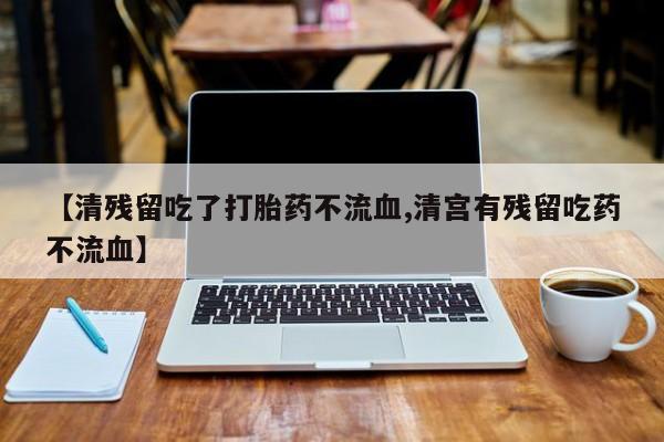 卖正品米非司酮片微信【清残留吃了打胎药不流血,清宫有残留吃药不流血】