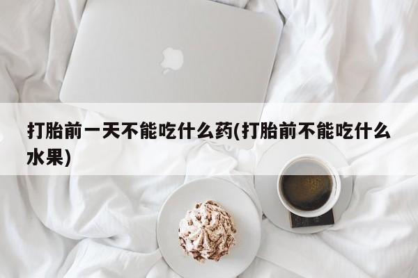 卖正品米非司酮片微信打胎前一天不能吃什么药(打胎前不能吃什么水果)