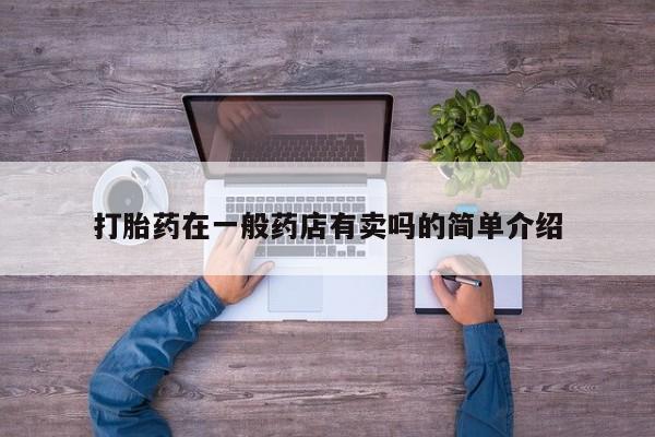卖正品米非司酮片微信打胎药在一般药店有卖吗的简单介绍