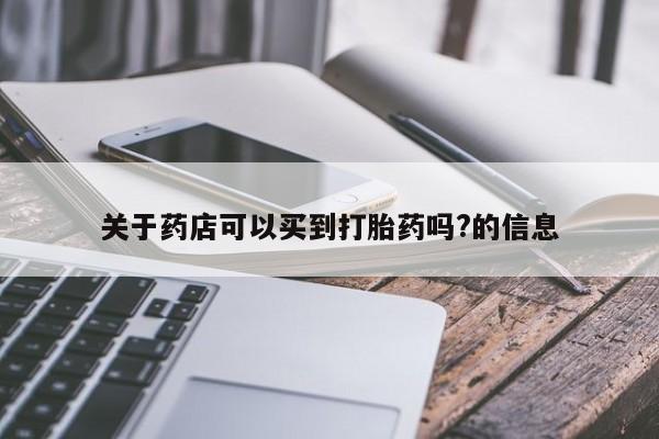 卖正品米非司酮片微信关于药店可以买到打胎药吗?的信息