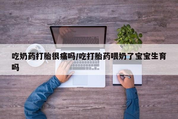 卖正品米非司酮片微信吃奶药打胎很痛吗/吃打胎药喂奶了宝宝生育吗